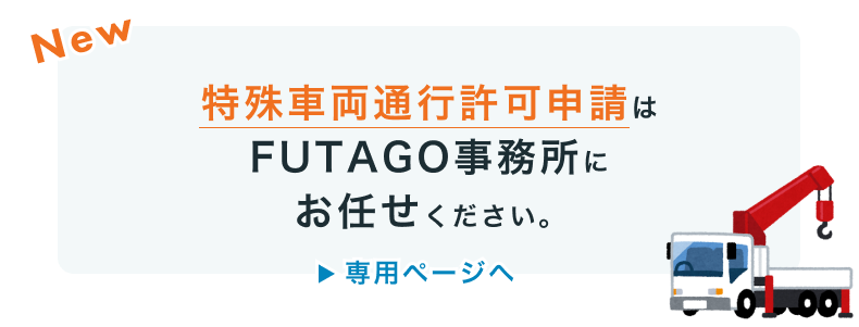 特殊車両通行許可申請はFUTAGO事務所にお任せください。＞専用ページへ